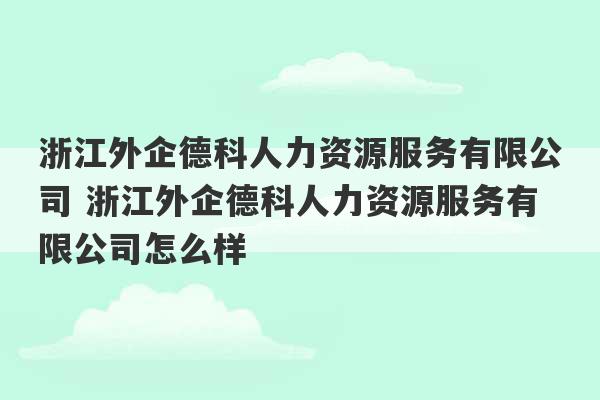 浙江外企德科人力资源服务有限公司 浙江外企德科人力资源服务有限公司怎么样