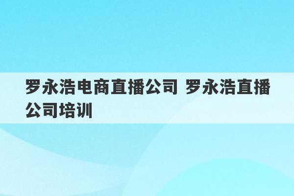 罗永浩电商直播公司 罗永浩直播公司培训