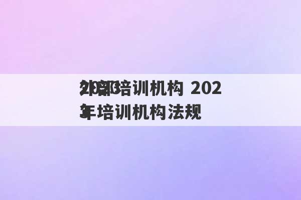 2023
外部培训机构 2023
年培训机构法规