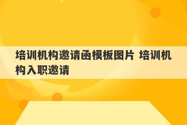 培训机构邀请函模板图片 培训机构入职邀请