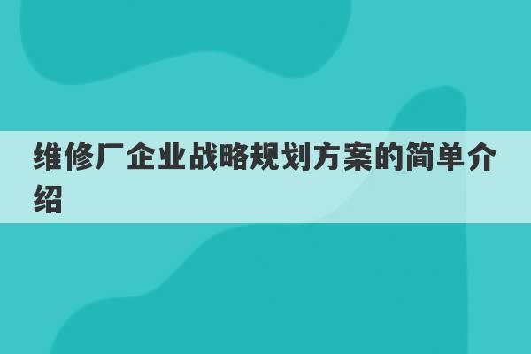 维修厂企业战略规划方案的简单介绍