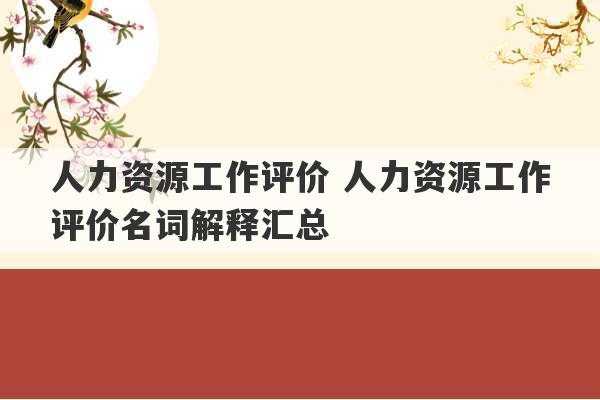 人力资源工作评价 人力资源工作评价名词解释汇总