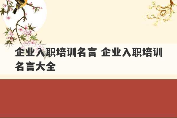 企业入职培训名言 企业入职培训名言大全