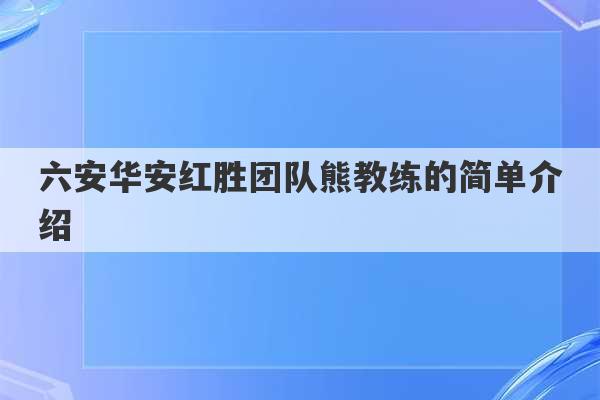 六安华安红胜团队熊教练的简单介绍