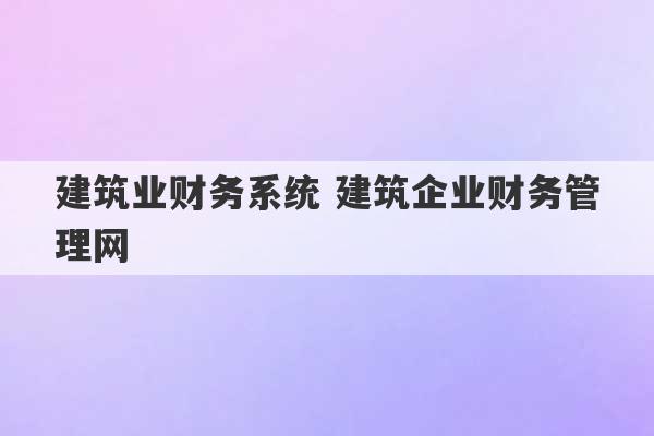 建筑业财务系统 建筑企业财务管理网