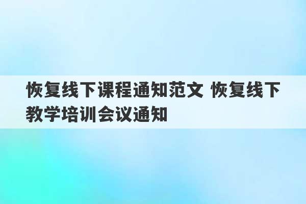 恢复线下课程通知范文 恢复线下教学培训会议通知