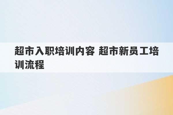 超市入职培训内容 超市新员工培训流程