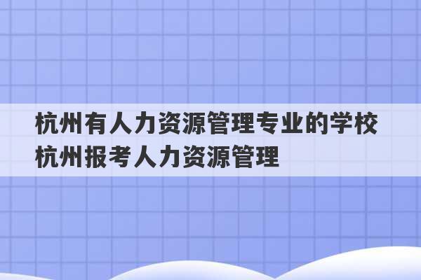 杭州有人力资源管理专业的学校 杭州报考人力资源管理