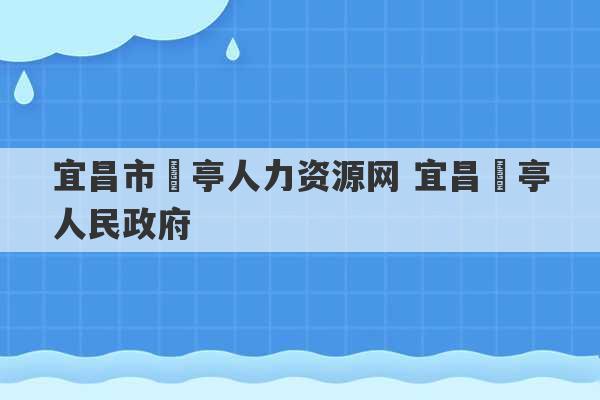 宜昌市猇亭人力资源网 宜昌猇亭人民政府