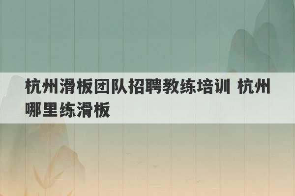 杭州滑板团队招聘教练培训 杭州哪里练滑板