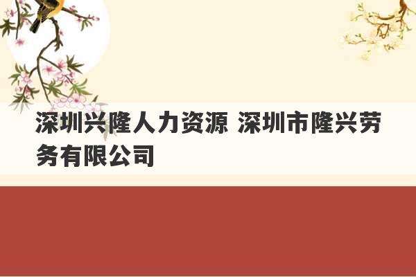 深圳兴隆人力资源 深圳市隆兴劳务有限公司