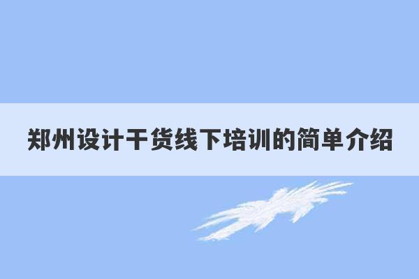 郑州设计干货线下培训的简单介绍