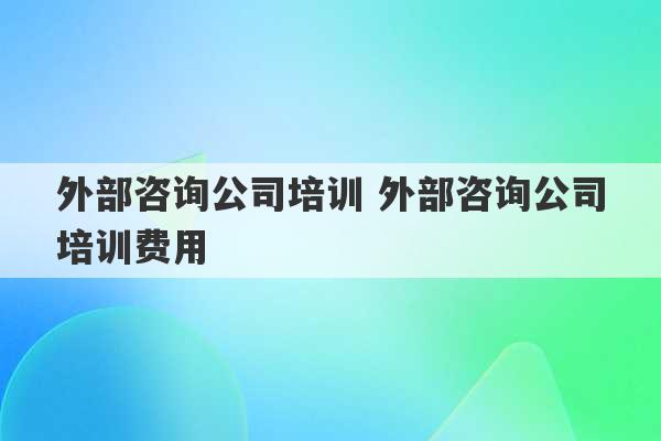 外部咨询公司培训 外部咨询公司培训费用