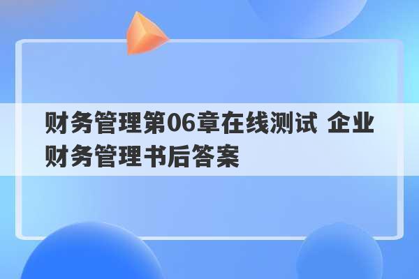 财务管理第06章在线测试 企业财务管理书后答案