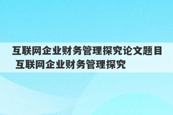 互联网企业财务管理探究论文题目 互联网企业财务管理探究