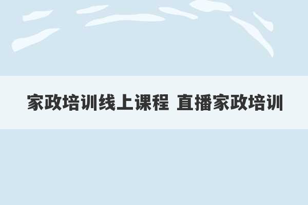 家政培训线上课程 直播家政培训