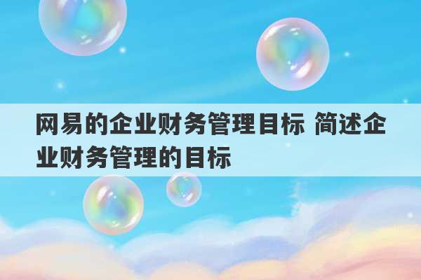 网易的企业财务管理目标 简述企业财务管理的目标