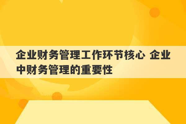 企业财务管理工作环节核心 企业中财务管理的重要性