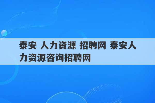 泰安 人力资源 招聘网 泰安人力资源咨询招聘网