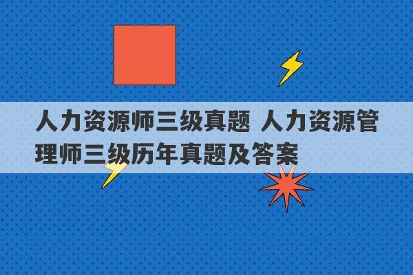 人力资源师三级真题 人力资源管理师三级历年真题及答案