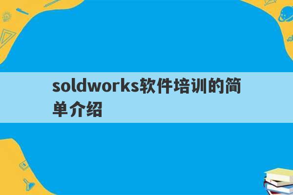 soldworks软件培训的简单介绍