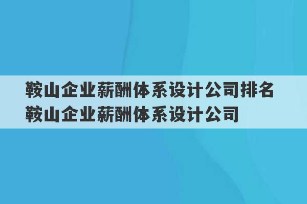 鞍山企业薪酬体系设计公司排名 鞍山企业薪酬体系设计公司