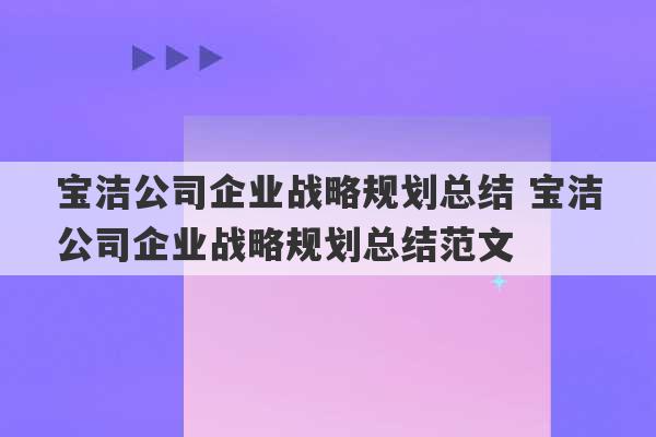 宝洁公司企业战略规划总结 宝洁公司企业战略规划总结范文