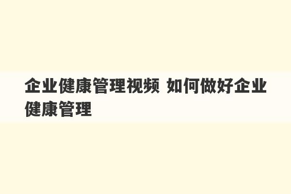 企业健康管理视频 如何做好企业健康管理