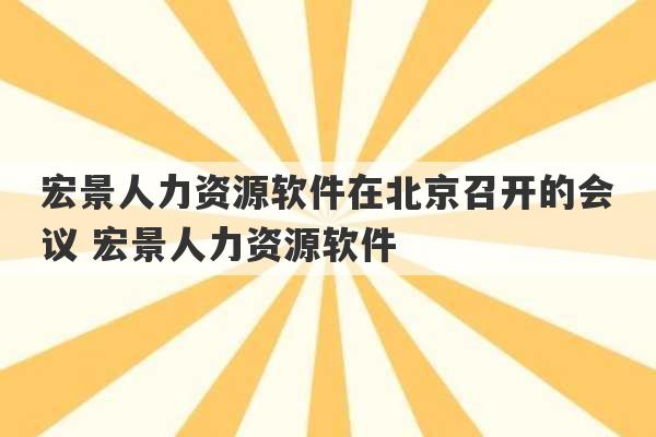 宏景人力资源软件在北京召开的会议 宏景人力资源软件