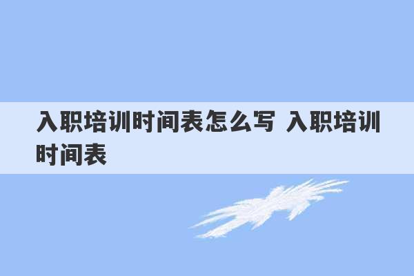 入职培训时间表怎么写 入职培训时间表