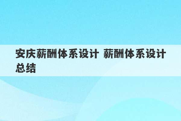 安庆薪酬体系设计 薪酬体系设计总结