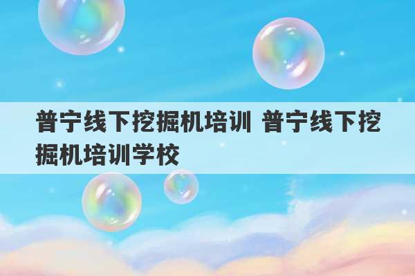 普宁线下挖掘机培训 普宁线下挖掘机培训学校