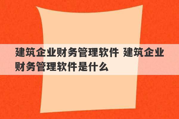 建筑企业财务管理软件 建筑企业财务管理软件是什么