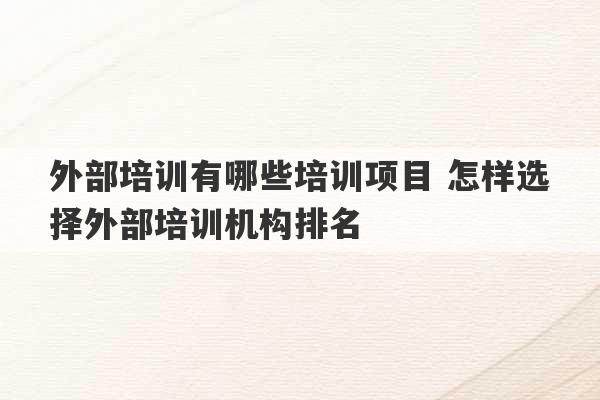 外部培训有哪些培训项目 怎样选择外部培训机构排名