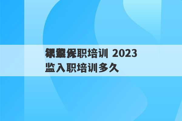 银监入职培训 2023
年银保监入职培训多久