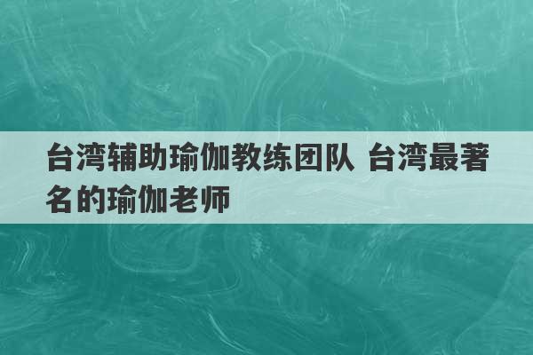 台湾辅助瑜伽教练团队 台湾最著名的瑜伽老师