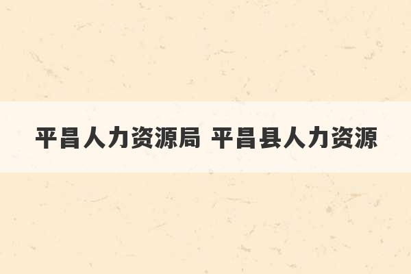 平昌人力资源局 平昌县人力资源