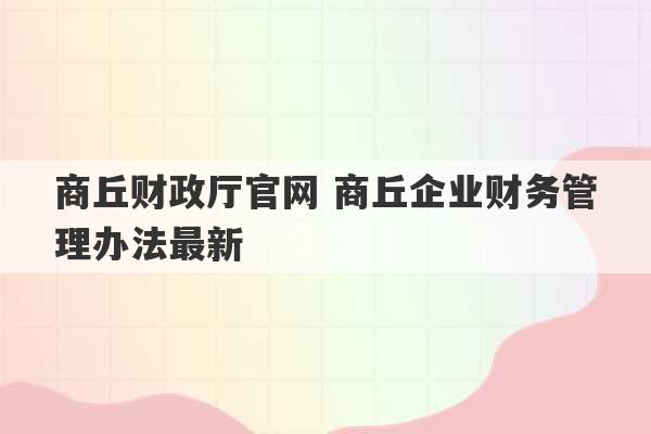 商丘财政厅官网 商丘企业财务管理办法最新