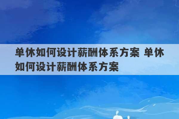 单休如何设计薪酬体系方案 单休如何设计薪酬体系方案