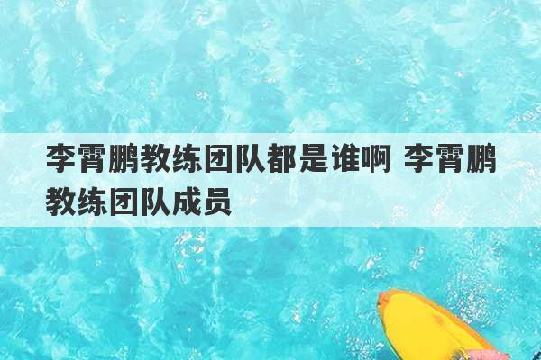 李霄鹏教练团队都是谁啊 李霄鹏教练团队成员