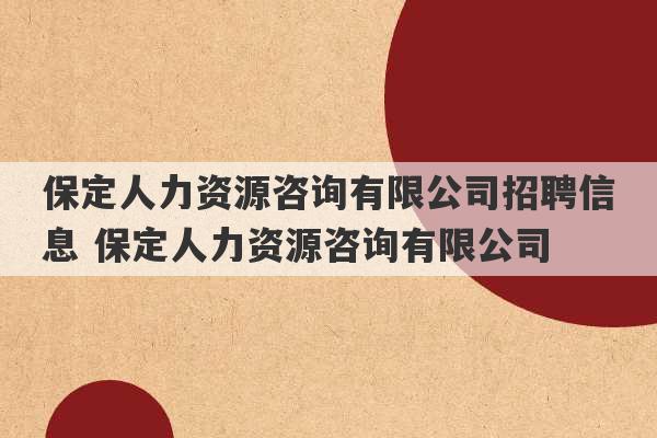 保定人力资源咨询有限公司招聘信息 保定人力资源咨询有限公司