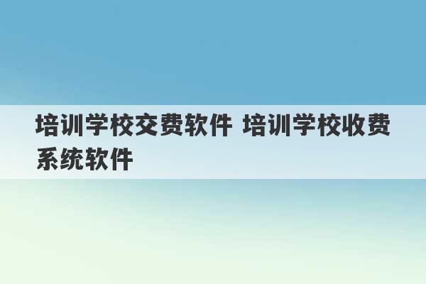 培训学校交费软件 培训学校收费系统软件