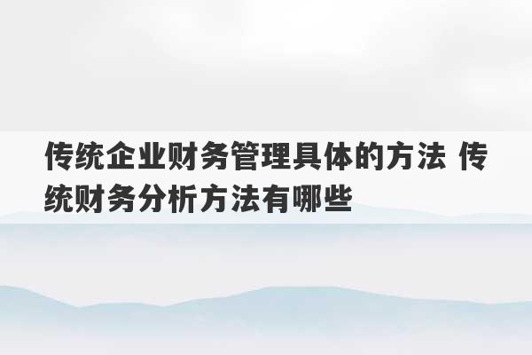 传统企业财务管理具体的方法 传统财务分析方法有哪些