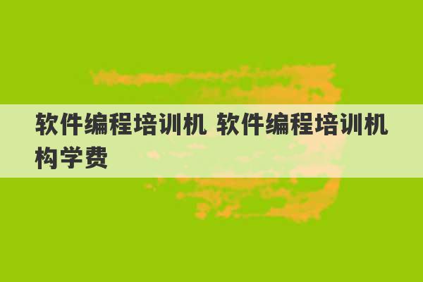 软件编程培训机 软件编程培训机构学费