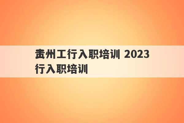 贵州工行入职培训 2023
工行入职培训