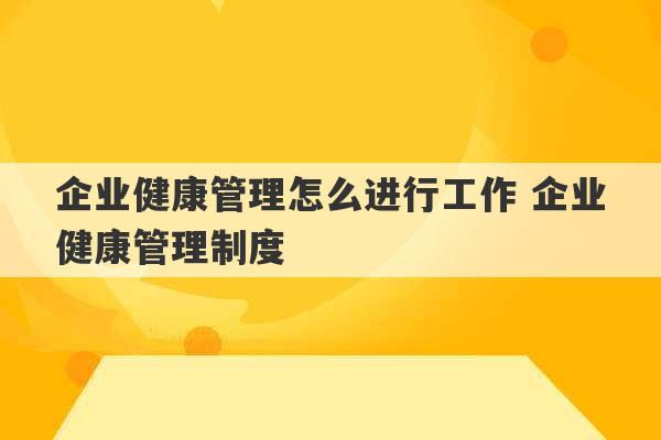 企业健康管理怎么进行工作 企业健康管理制度