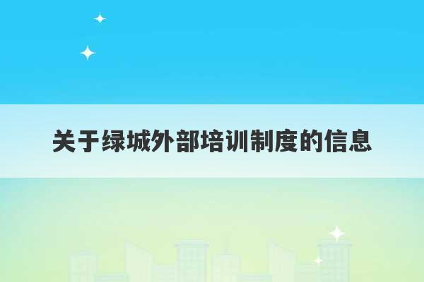 关于绿城外部培训制度的信息