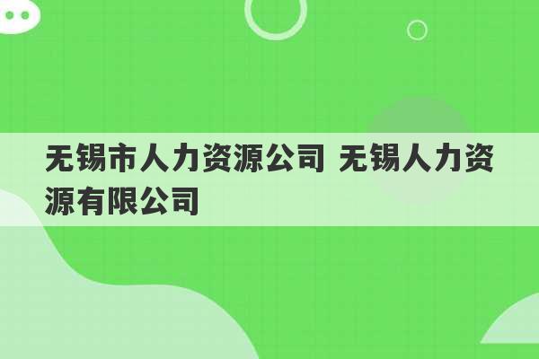 无锡市人力资源公司 无锡人力资源有限公司