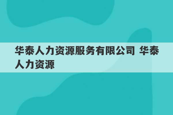 华泰人力资源服务有限公司 华泰人力资源