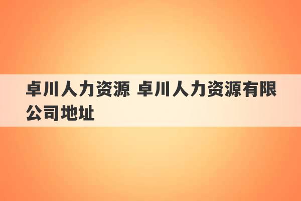 卓川人力资源 卓川人力资源有限公司地址